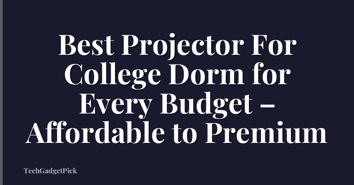 Best Projector For College Dorm for Every Budget – Affordable to Premium