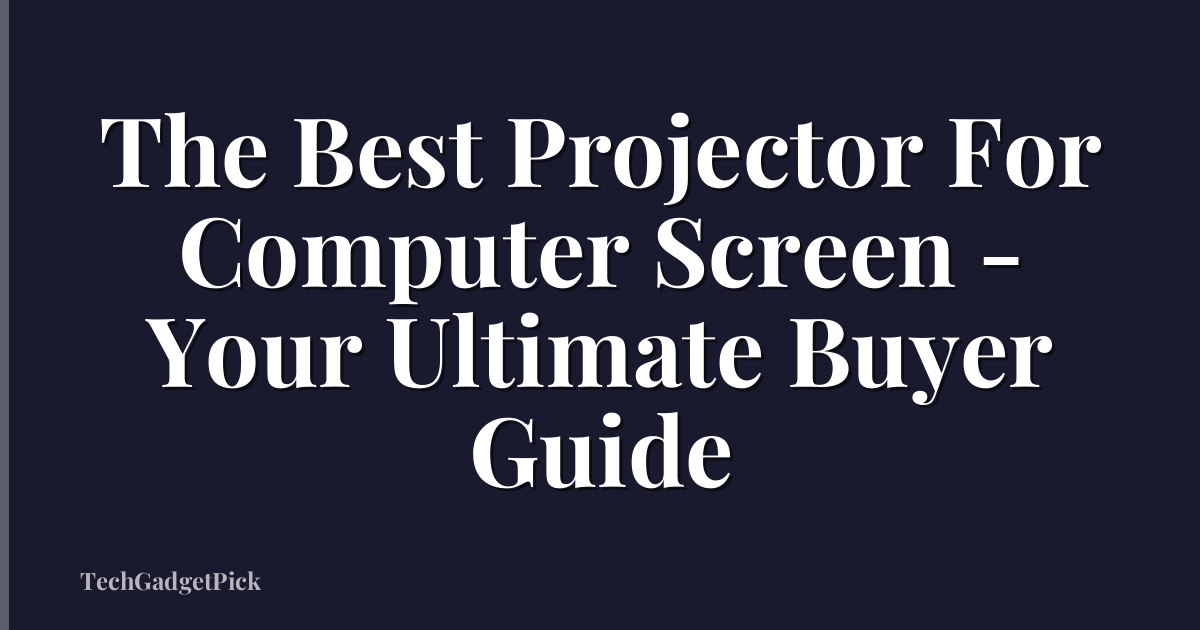 The Best Projector For Computer Screen - Your Ultimate Buyer Guide