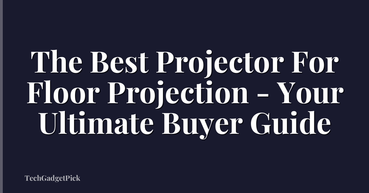 The Best Projector For Floor Projection - Your Ultimate Buyer Guide