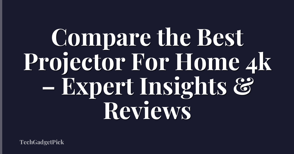 Compare the Best Projector For Home 4k – Expert Insights & Reviews