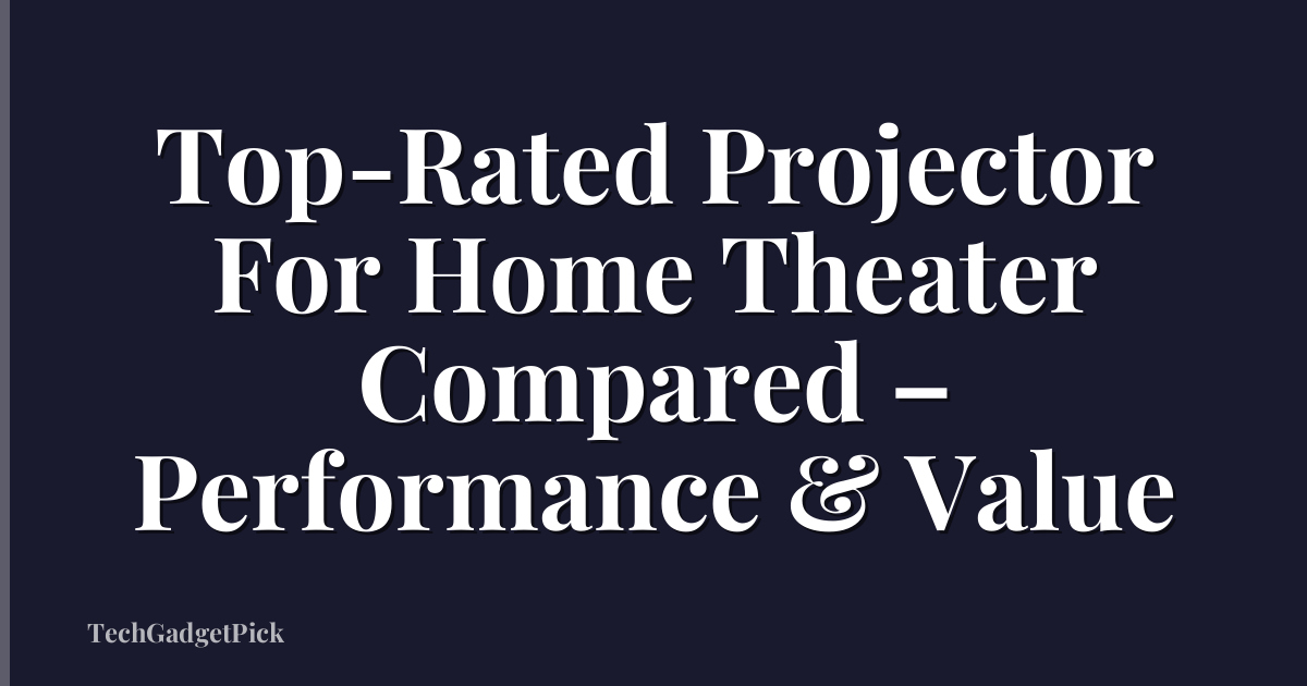 Top-Rated Projector For Home Theater Compared – Performance & Value