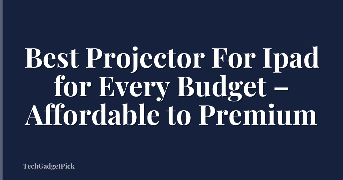 Best Projector For Ipad for Every Budget – Affordable to Premium