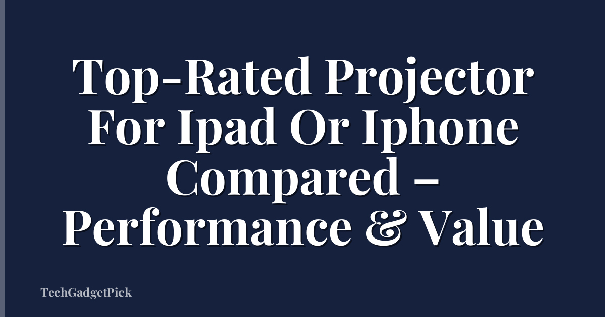 Top-Rated Projector For Ipad Or Iphone Compared – Performance & Value