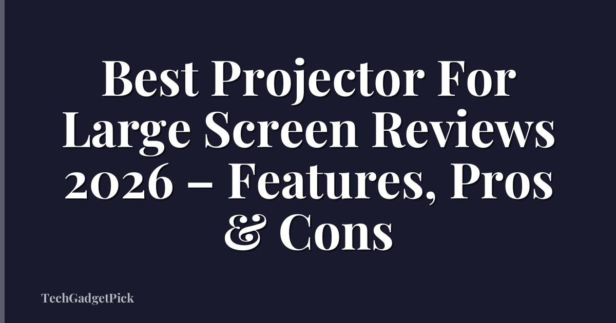 Best Projector For Large Screen Reviews 2026 – Features, Pros & Cons