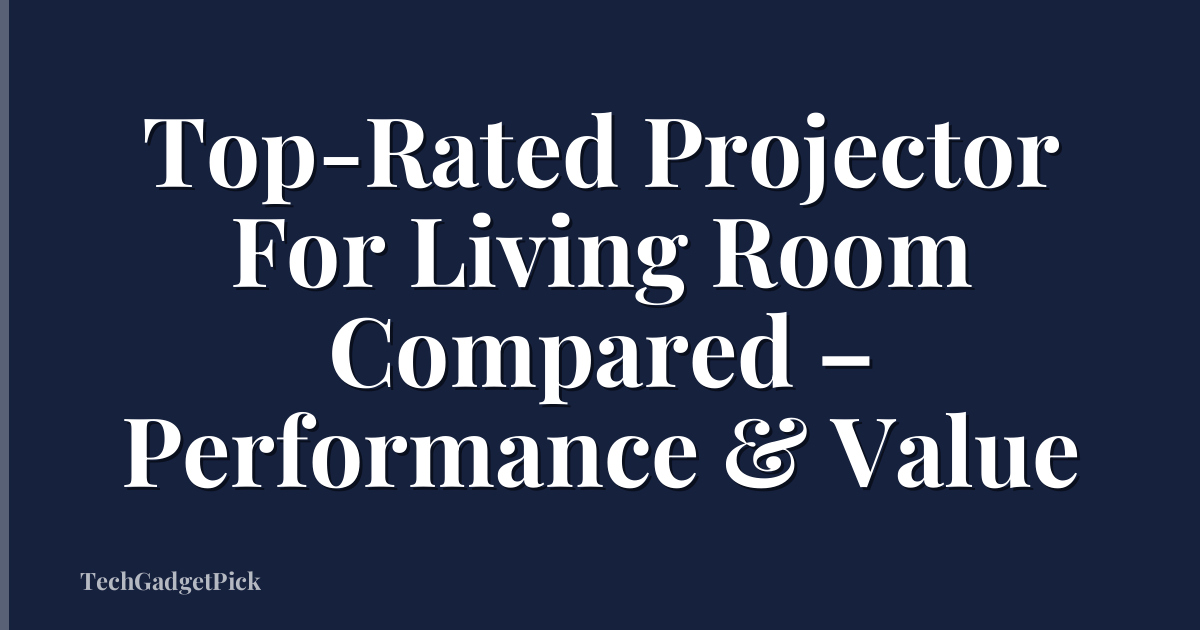 Top-Rated Projector For Living Room Compared – Performance & Value