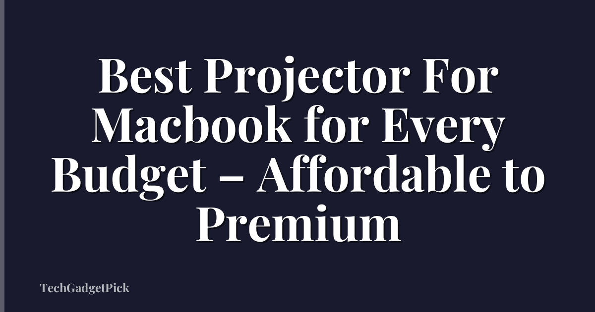 Best Projector For Macbook for Every Budget – Affordable to Premium