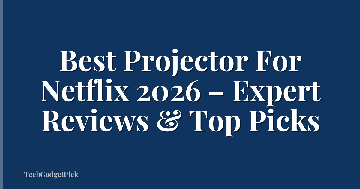 Best Projector For Netflix 2026 – Expert Reviews & Top Picks