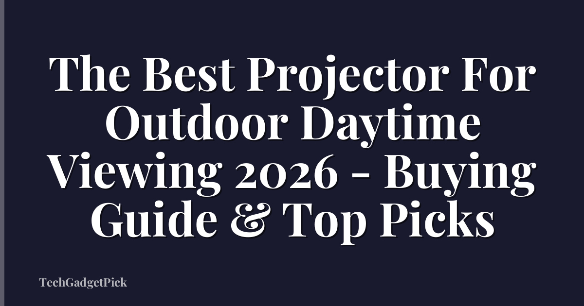 The Best Projector For Outdoor Daytime Viewing 2026 - Buying Guide & Top Picks