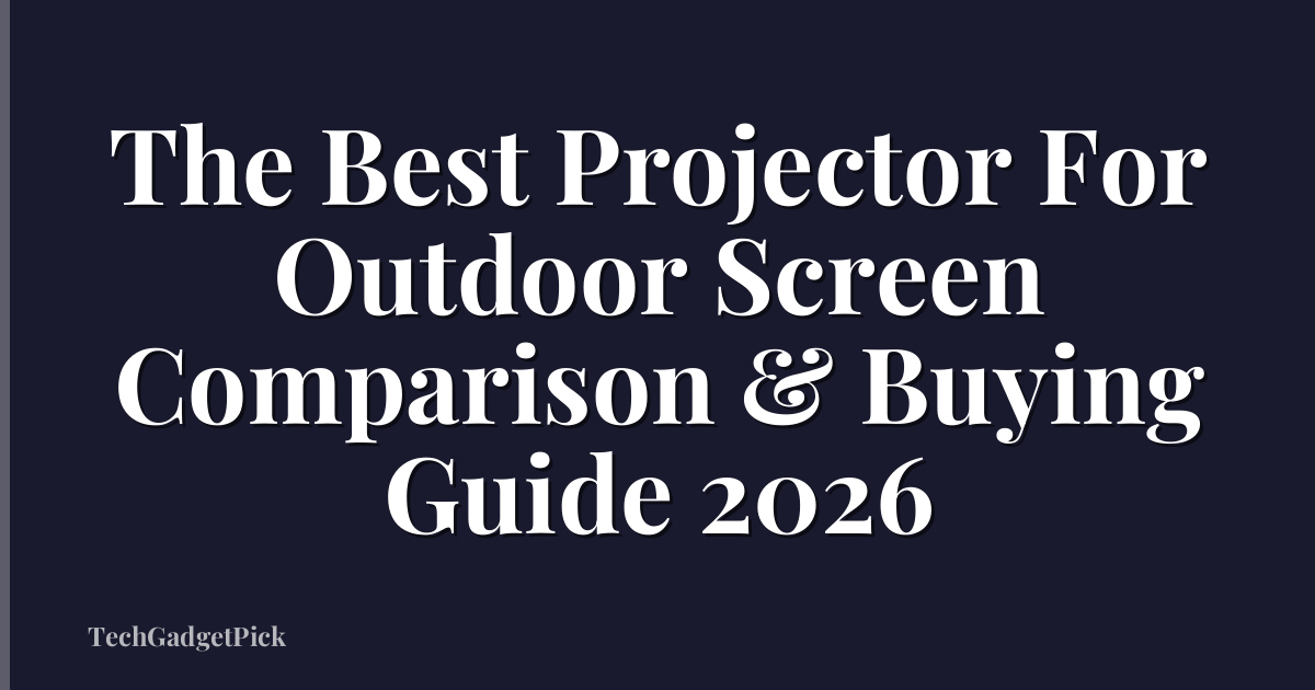 The Best Projector For Outdoor Screen Comparison & Buying Guide 2026