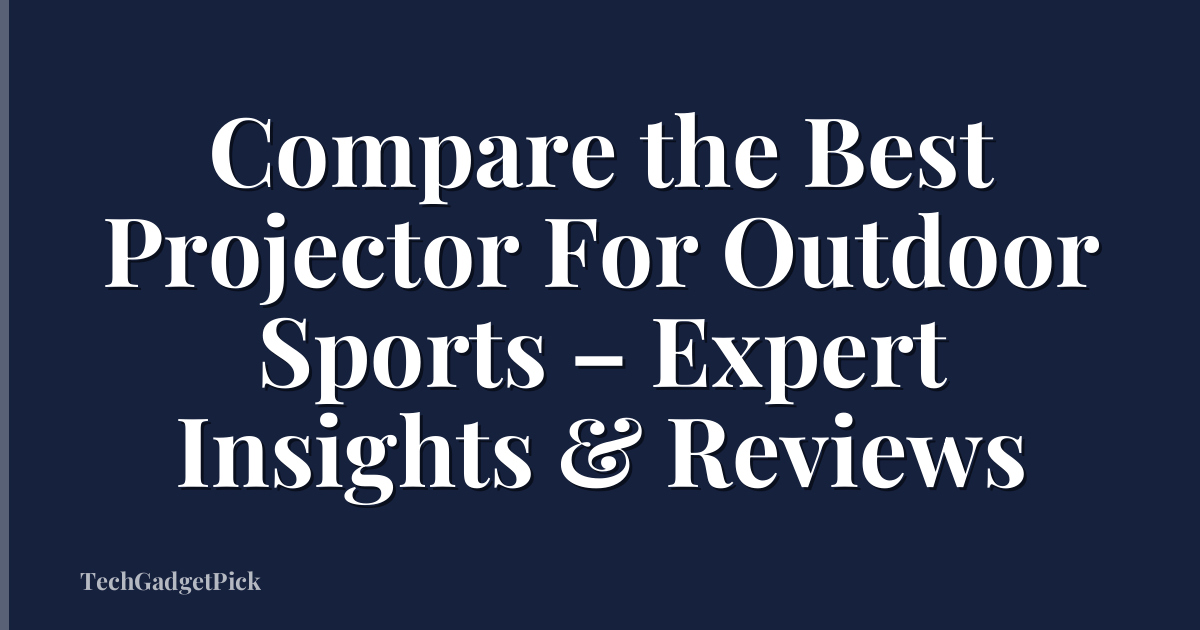 Compare the Best Projector For Outdoor Sports – Expert Insights & Reviews