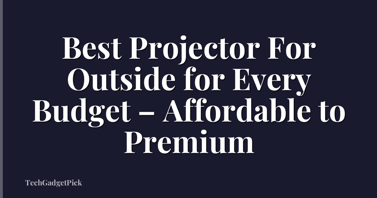 Best Projector For Outside for Every Budget – Affordable to Premium