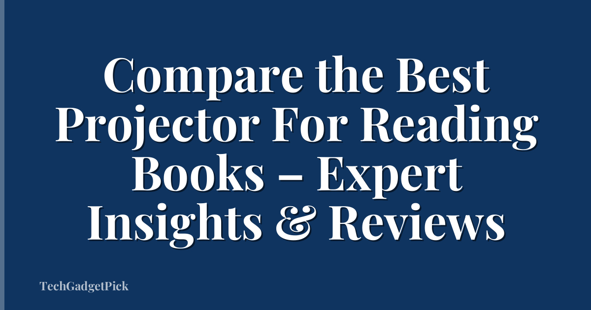 Compare the Best Projector For Reading Books – Expert Insights & Reviews