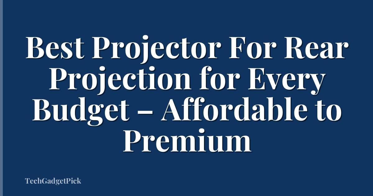 Best Projector For Rear Projection for Every Budget – Affordable to Premium