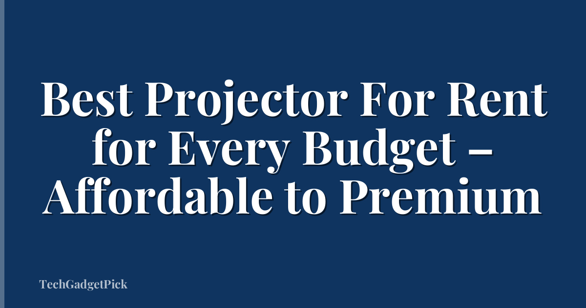 Best Projector For Rent for Every Budget – Affordable to Premium