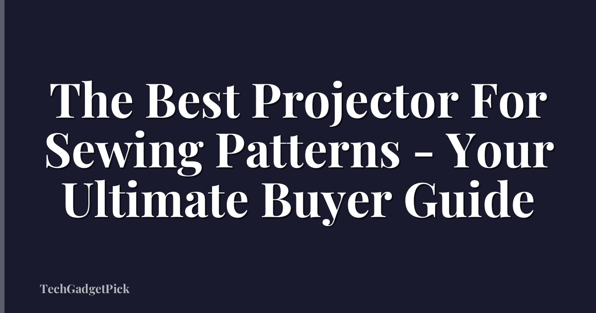 The Best Projector For Sewing Patterns - Your Ultimate Buyer Guide