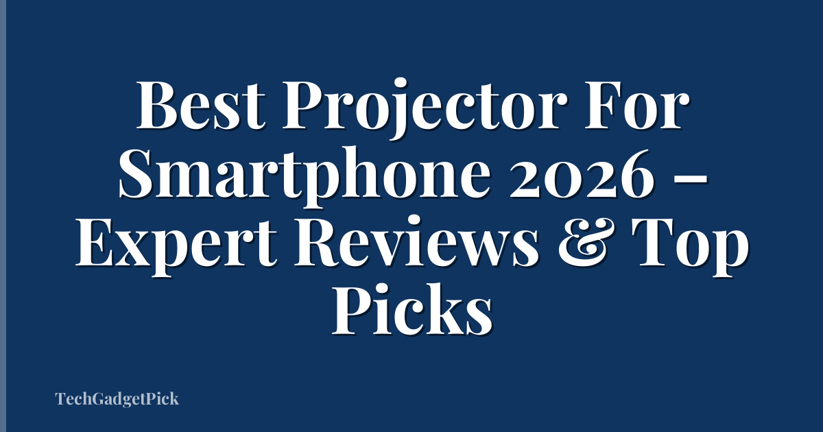 Best Projector For Smartphone 2026 – Expert Reviews & Top Picks