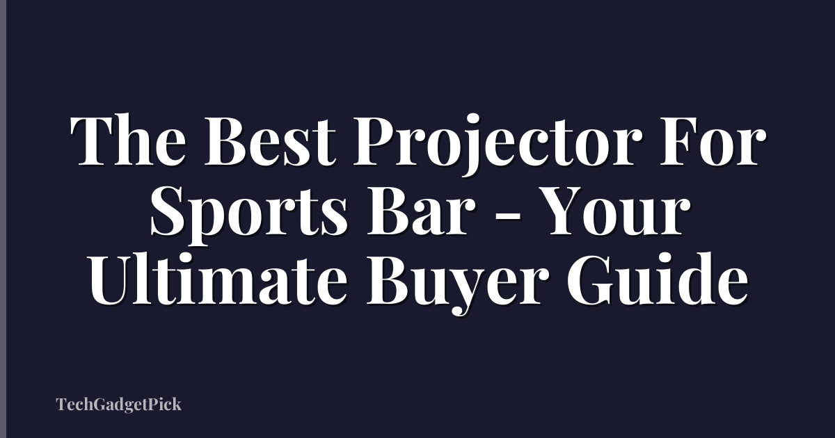 The Best Projector For Sports Bar - Your Ultimate Buyer Guide