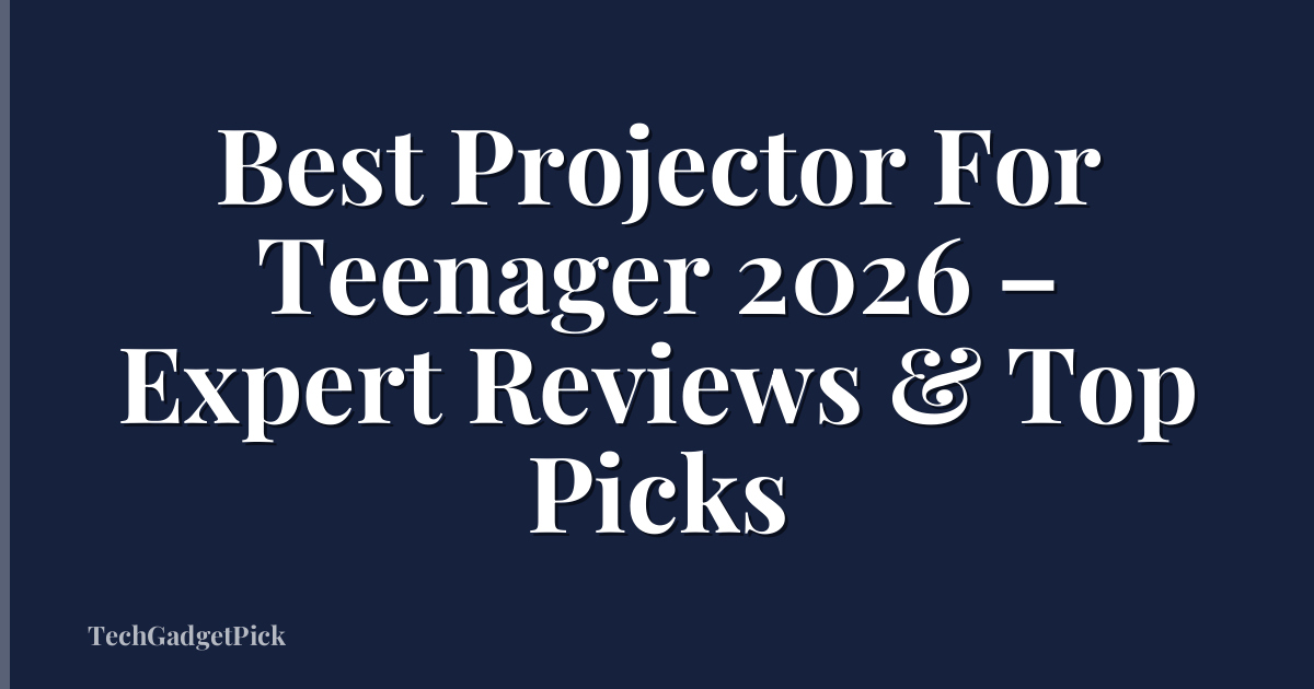 Best Projector For Teenager 2026 – Expert Reviews & Top Picks