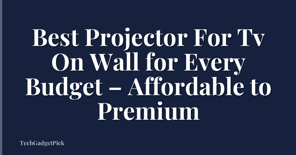 Best Projector For Tv On Wall for Every Budget – Affordable to Premium