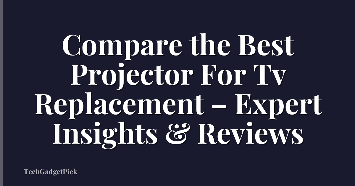 Compare the Best Projector For Tv Replacement – Expert Insights & Reviews