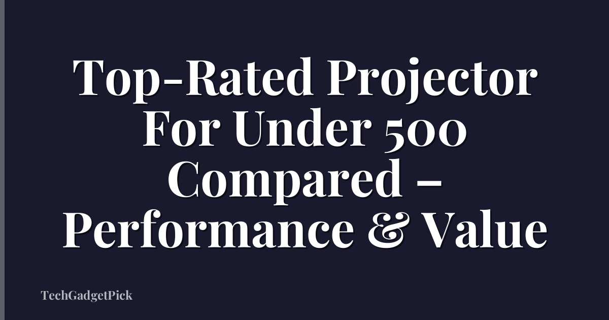 Top-Rated Projector For Under 500 Compared – Performance & Value