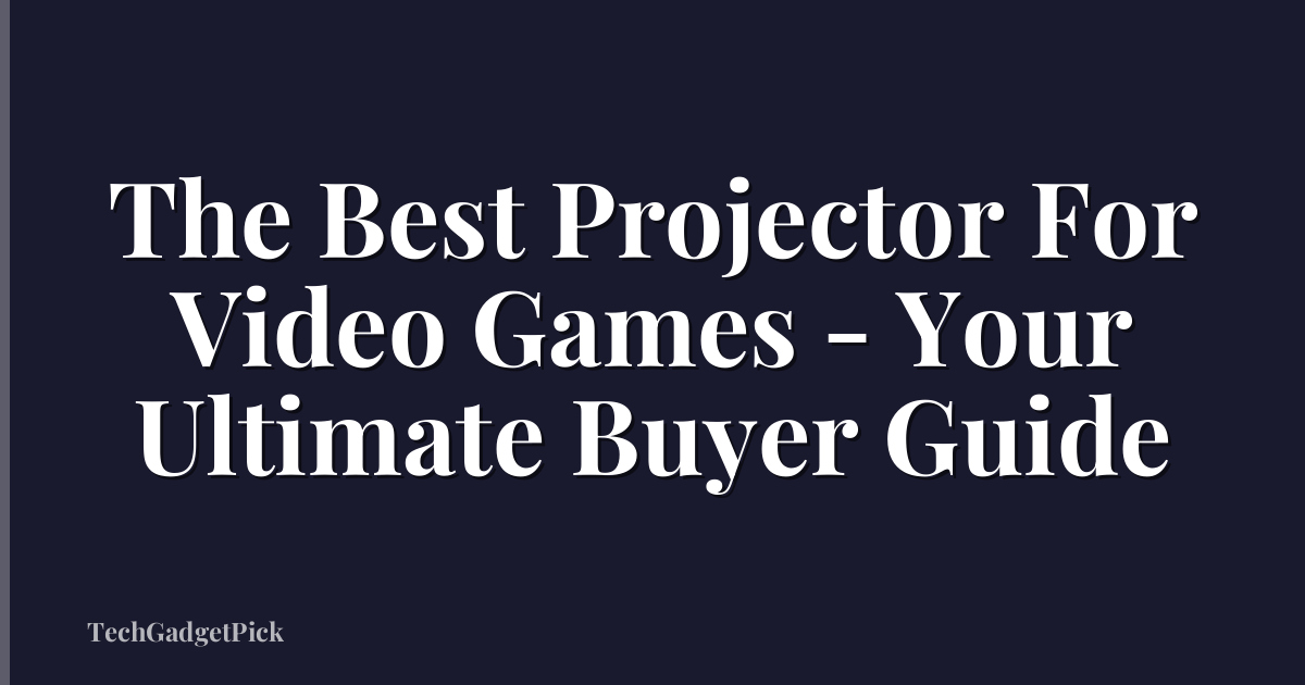 The Best Projector For Video Games - Your Ultimate Buyer Guide