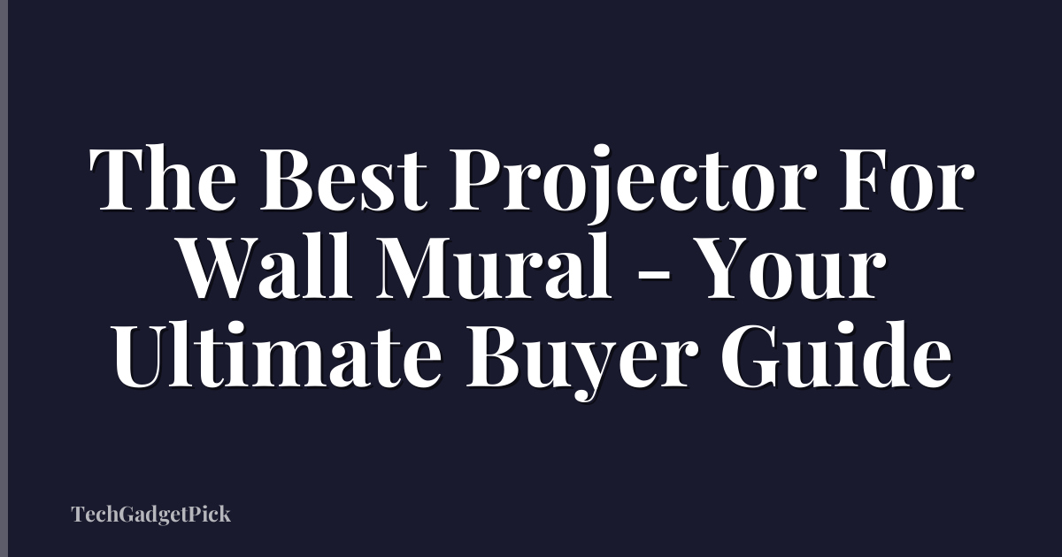 The Best Projector For Wall Mural - Your Ultimate Buyer Guide