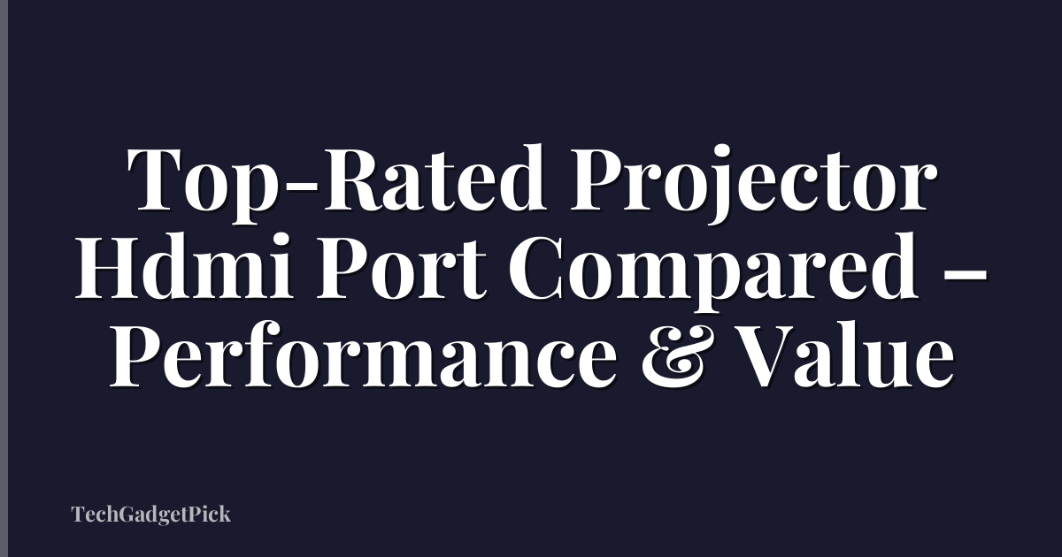 Top-Rated Projector Hdmi Port Compared – Performance & Value