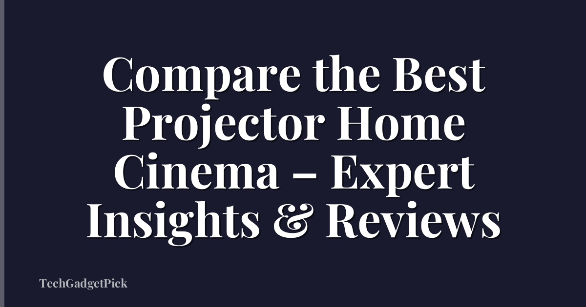 Compare the Best Projector Home Cinema – Expert Insights & Reviews