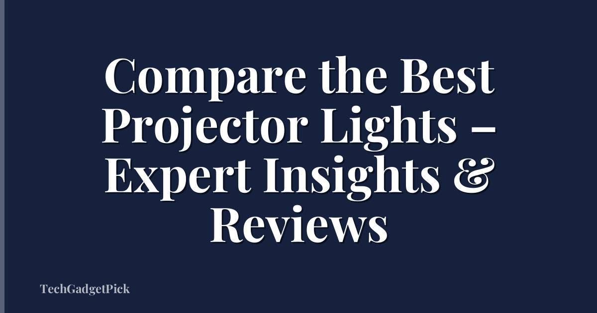 Compare the Best Projector Lights – Expert Insights & Reviews