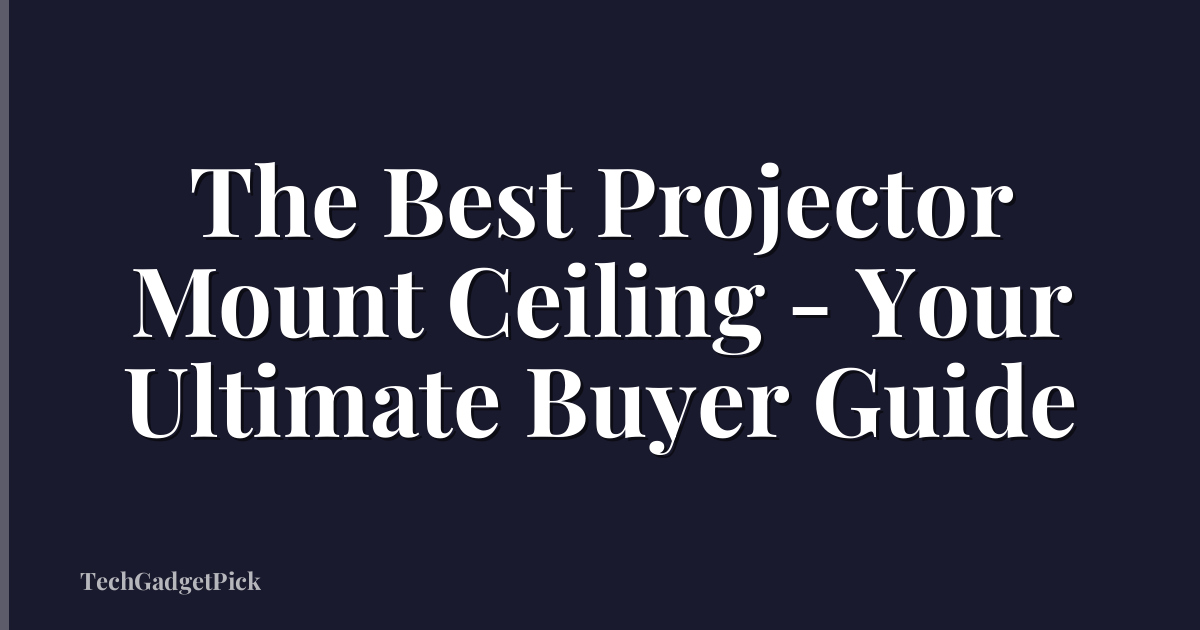 The Best Projector Mount Ceiling - Your Ultimate Buyer Guide