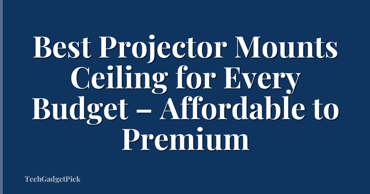 Best Projector Mounts Ceiling for Every Budget – Affordable to Premium