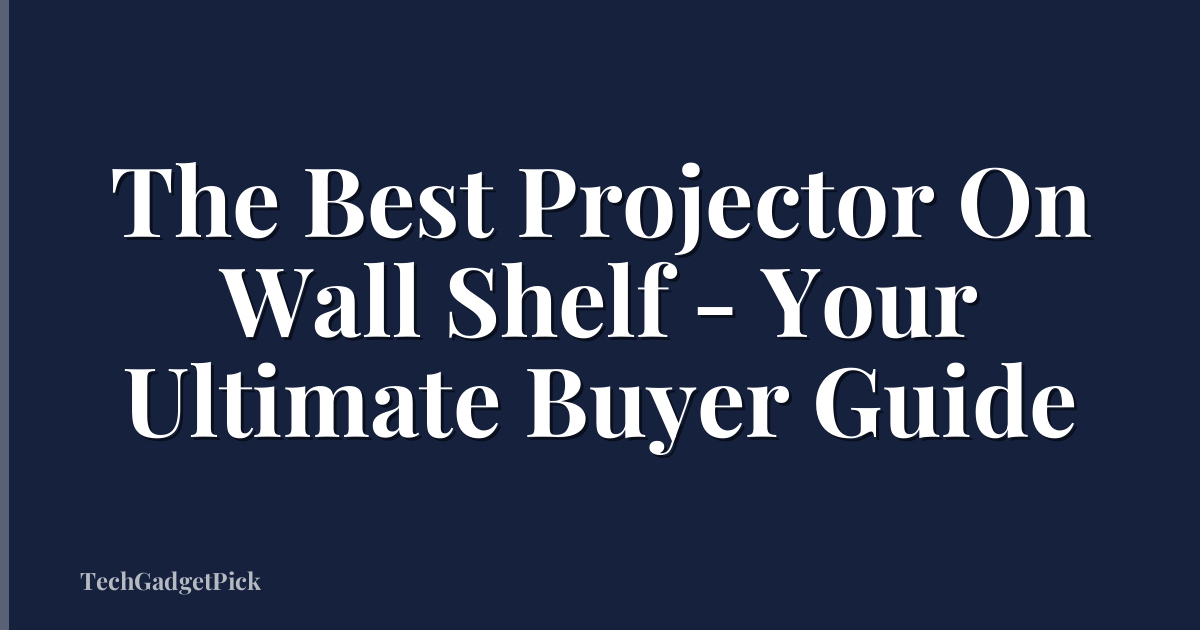 The Best Projector On Wall Shelf - Your Ultimate Buyer Guide