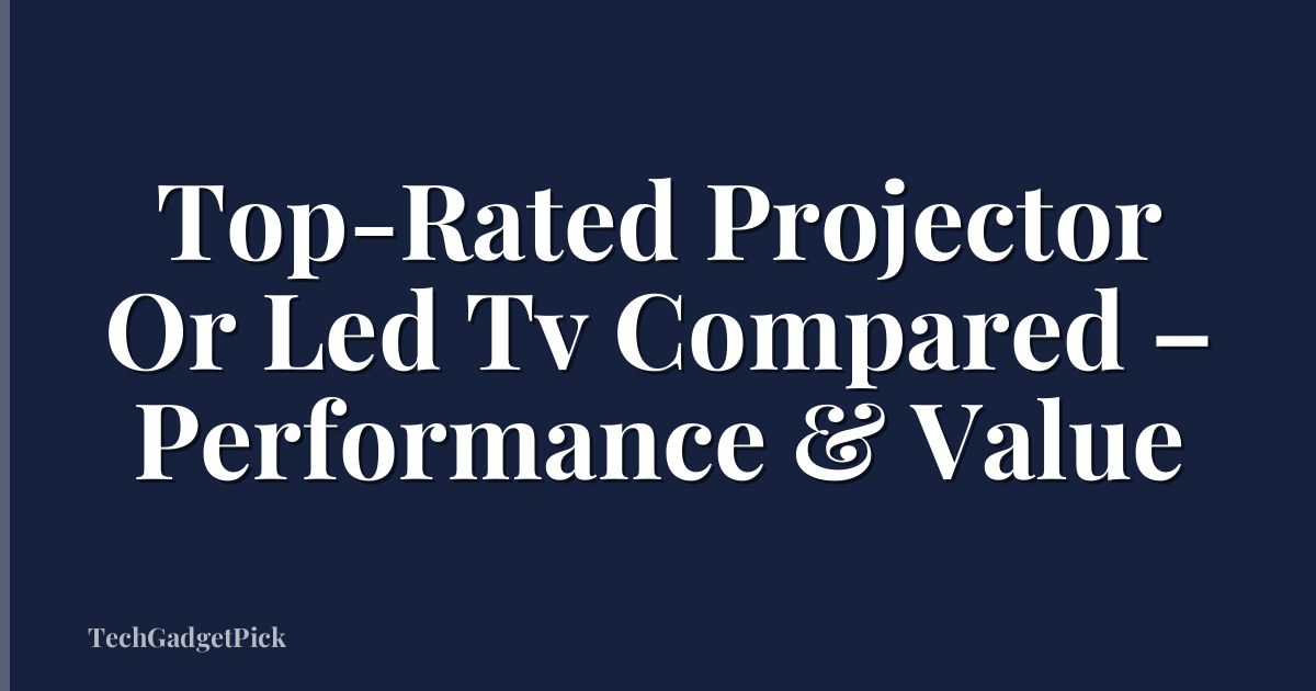 Top-Rated Projector Or Led Tv Compared – Performance & Value