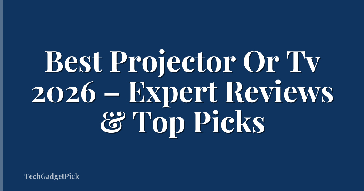 Best Projector Or Tv 2026 – Expert Reviews & Top Picks