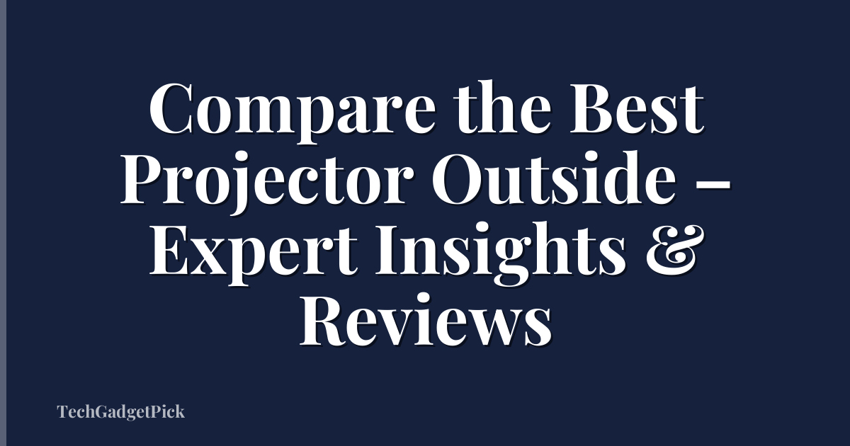 Compare the Best Projector Outside – Expert Insights & Reviews