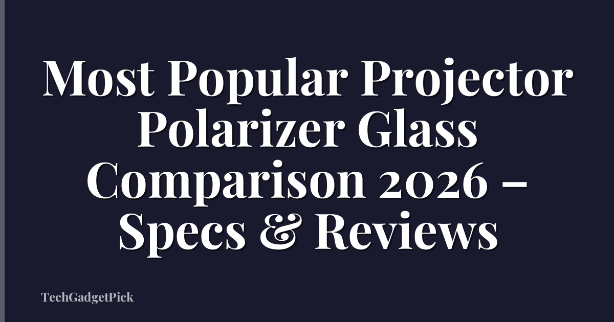 Most Popular Projector Polarizer Glass Comparison 2026 – Specs & Reviews