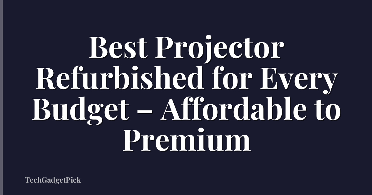 Best Projector Refurbished for Every Budget – Affordable to Premium