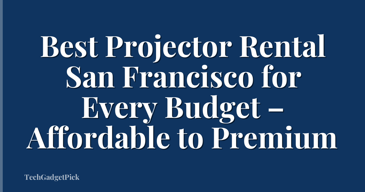 Best Projector Rental San Francisco for Every Budget – Affordable to Premium