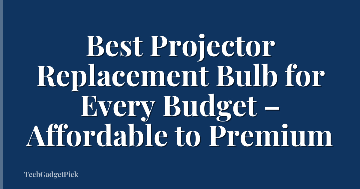 Best Projector Replacement Bulb for Every Budget – Affordable to Premium