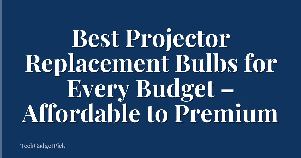 Best Projector Replacement Bulbs for Every Budget – Affordable to Premium
