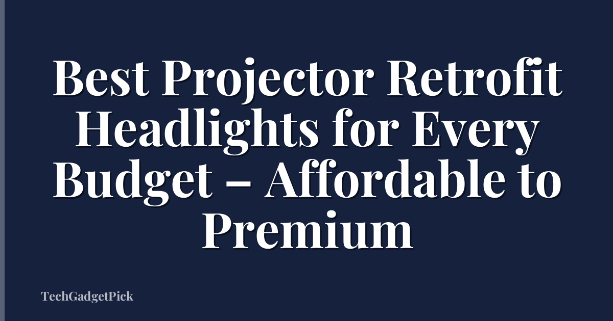 Best Projector Retrofit Headlights for Every Budget – Affordable to Premium