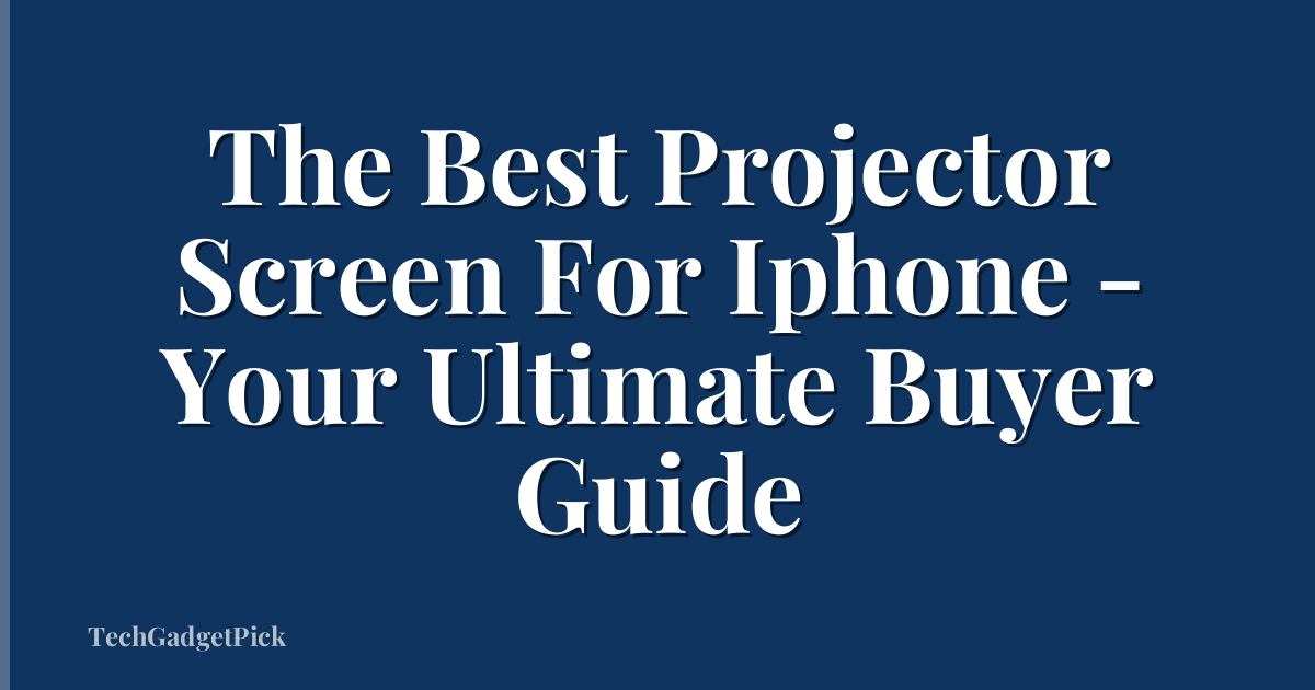 The Best Projector Screen For Iphone - Your Ultimate Buyer Guide