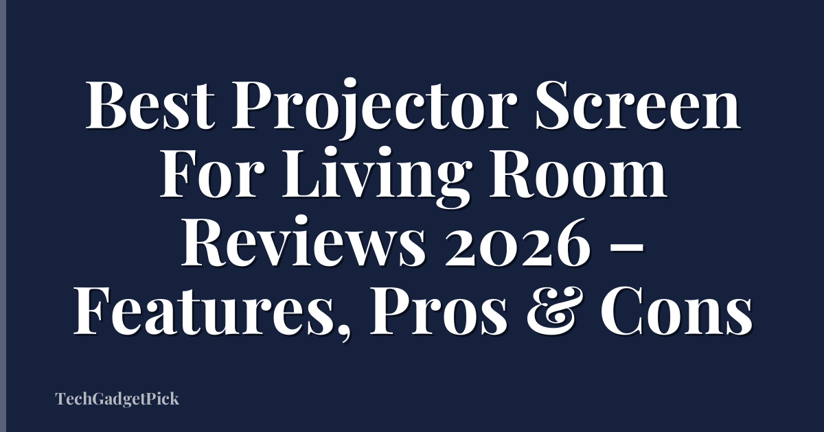 Best Projector Screen For Living Room Reviews 2026 – Features, Pros & Cons