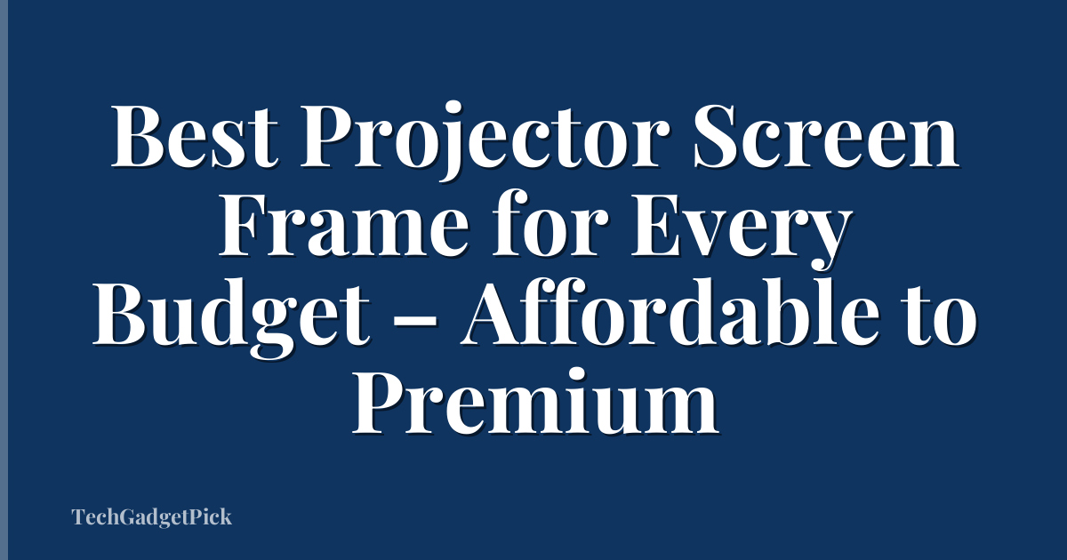 Best Projector Screen Frame for Every Budget – Affordable to Premium
