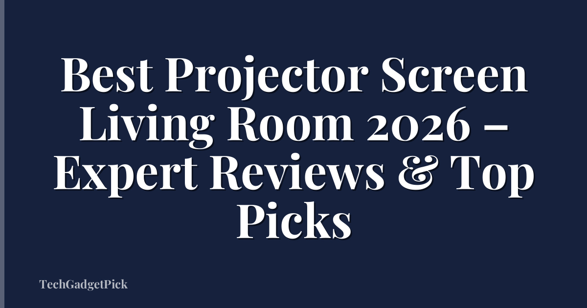 Best Projector Screen Living Room 2026 – Expert Reviews & Top Picks