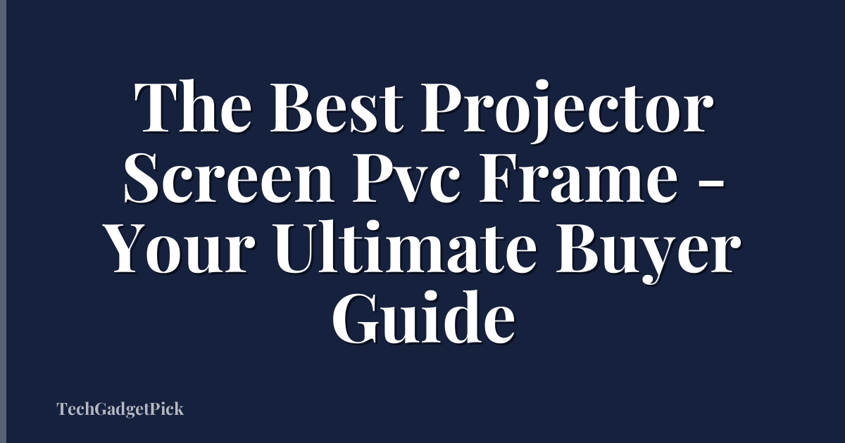 The Best Projector Screen Pvc Frame - Your Ultimate Buyer Guide