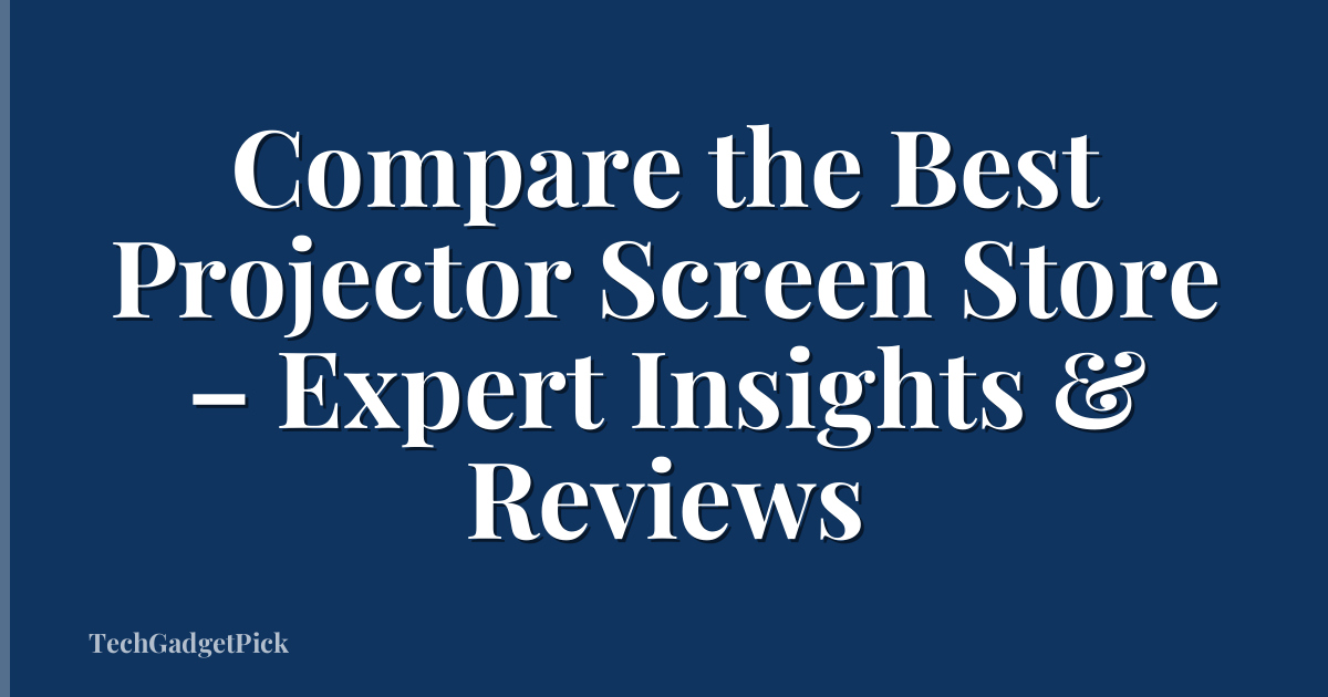 Compare the Best Projector Screen Store – Expert Insights & Reviews