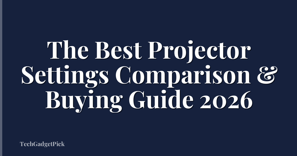 The Best Projector Settings Comparison & Buying Guide 2026