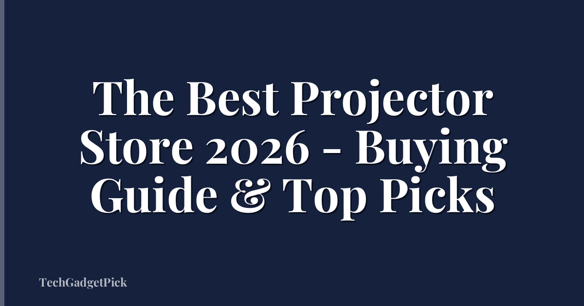 The Best Projector Store 2026 - Buying Guide & Top Picks